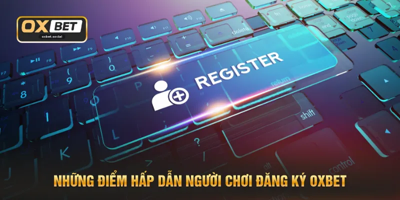 Đăng Ký OXBET - Quy Trình Siêu Tốc Nhận Ngay Ưu Đãi 99K