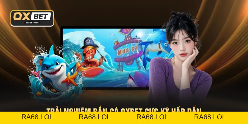 Bắn Cá OXBET - Không Gian Giải Trí Chuẩn HD 1080P Sắc Nét